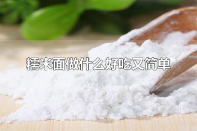 ​糯米面做什么好吃又简单 糯米面还可以做什么食物