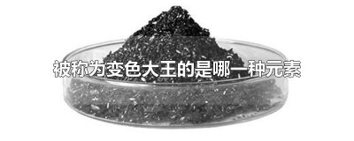 ​被称为变色大王的是哪一种元素