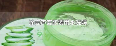 ​涂完芦荟胶要用水洗吗