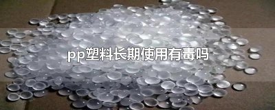 ​pp塑料长期使用有毒吗