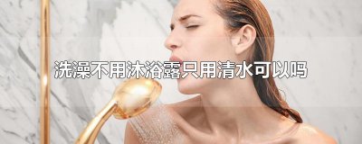 ​洗澡不用沐浴露只用清水可以吗
