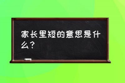 ​家长里短名词解释（家长里短意思是什么呢）