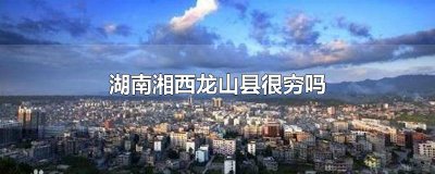 ​湖南湘西龙山县很穷吗