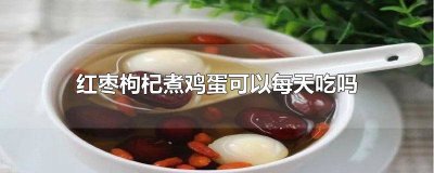 ​早上吃红枣枸杞鸡蛋好不好 早上吃红枣鸡蛋吃多久见效