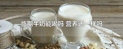 ​临期牛奶能喝吗 营养还一样吗 知乎 临期牛奶能喝吗 营养还一样吗