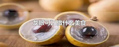 ​龙眼可以做什么美食