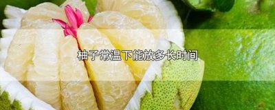 ​柚子常温下能放多长时间