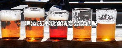 ​啤酒放冰糖酒精度会降低吗