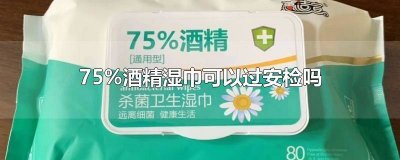 ​75的酒精湿巾 75%酒精卫生湿巾有什么用