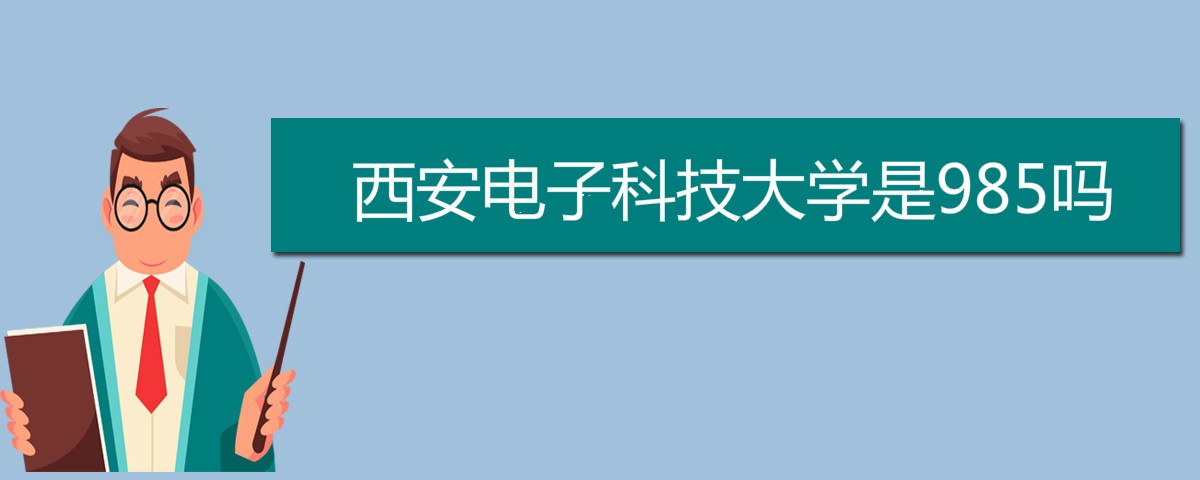 西安电子科技大学是985还是211,西电是什么档次的大学